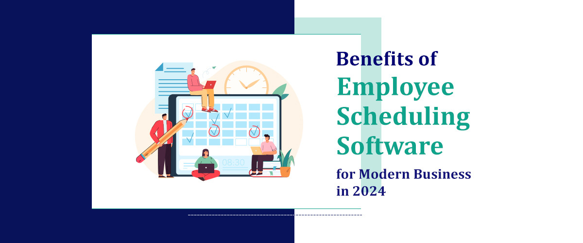 Benefits of Employee Scheduling Software for Modern Business in 2024